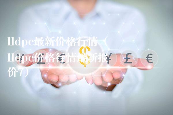 lldpe最新价格行情（lldpe价格行情最新报价7）