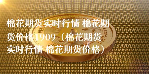 棉花期货实时行情 棉花期货价格1909（棉花期货实时行情 棉花期货价格）