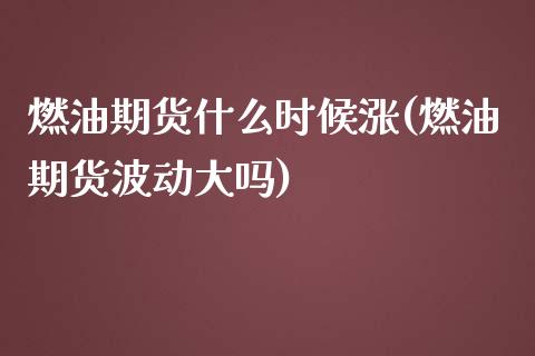 燃油期货什么时候涨(燃油期货波动大吗)