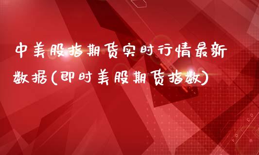 中美股指期货实时行情最新数据(即时美股期货指数)