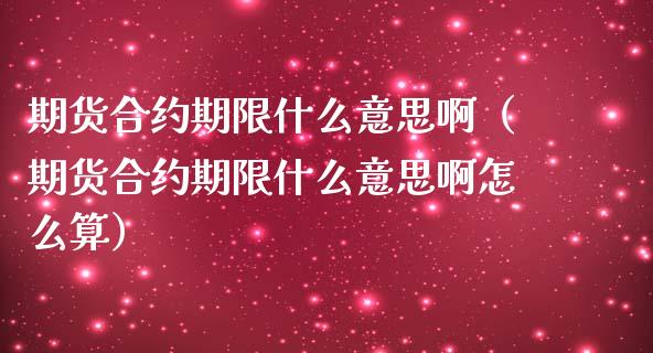 期货合约期限什么意思啊（期货合约期限什么意思啊怎么算）