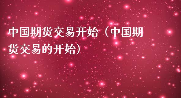 中国期货交易开始（中国期货交易的开始）