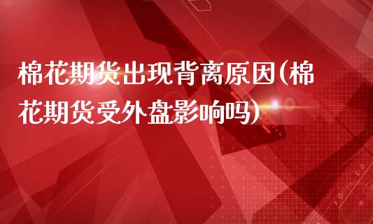 棉花期货出现背离原因(棉花期货受外盘影响吗)_https://www.boyangwujin.com_原油期货_第1张