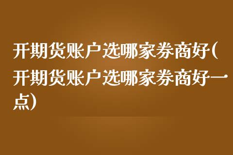 开期货账户选哪家券商好(开期货账户选哪家券商好一点)