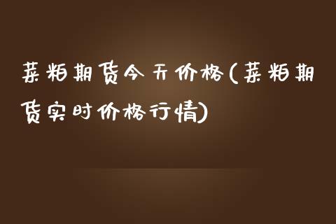 菜粕期货今天价格(菜粕期货实时价格行情)_https://www.boyangwujin.com_黄金期货_第1张