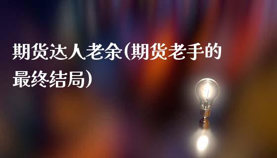 期货达人老余(期货老手的最终结局)_https://www.boyangwujin.com_期货直播间_第1张