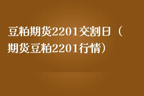 豆粕期货2201交割日（期货豆粕2201行情）