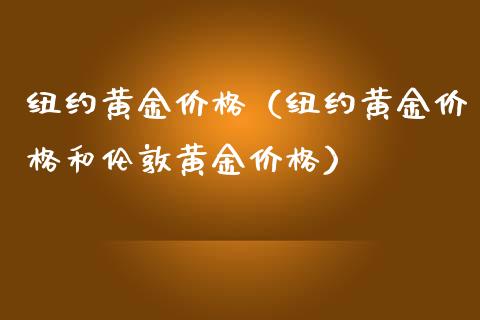 纽约黄金价格（纽约黄金价格和伦敦黄金价格）