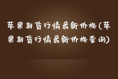 苹果期货行情最新价格(苹果期货行情最新价格查询)