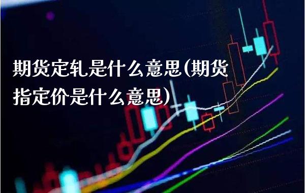 期货定轧是什么意思(期货指定价是什么意思)_https://www.boyangwujin.com_原油期货_第1张