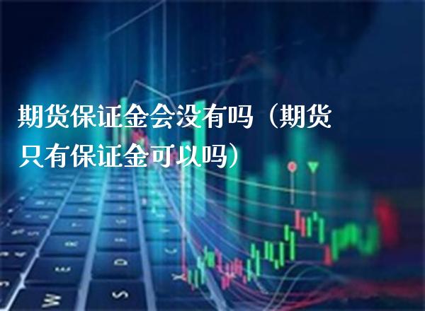 期货保证金会没有吗（期货只有保证金可以吗）