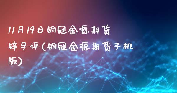 11月19日铜冠金源期货锌早评(铜冠金源期货手机版)