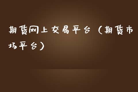 期货网上交易平台（期货市场平台）_https://www.boyangwujin.com_期货直播间_第1张