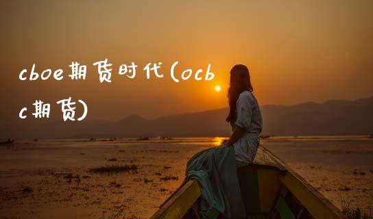 cboe期货时代(ocbc期货)_https://www.boyangwujin.com_黄金期货_第1张