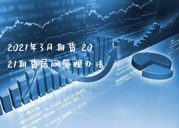 2021年3月期货 2021期货居间管理办法_https://www.boyangwujin.com_期货直播间_第1张