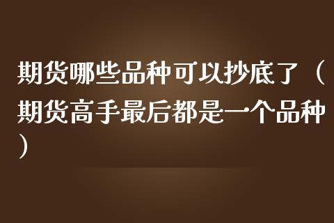 期货哪些品种可以抄底了（期货高手最后都是一个品种）_https://www.boyangwujin.com_期货直播间_第1张