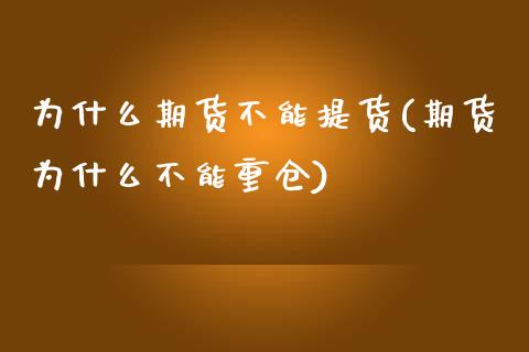 为什么期货不能提货(期货为什么不能重仓)_https://www.boyangwujin.com_期货直播间_第1张