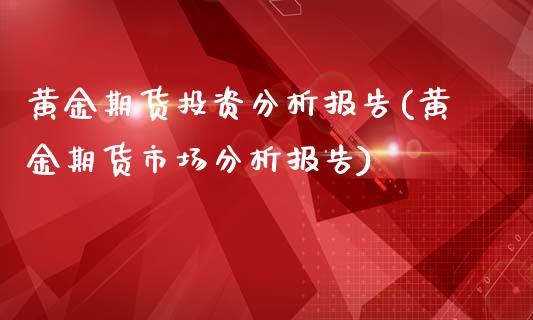 黄金期货投资分析报告(黄金期货市场分析报告)