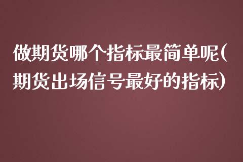 做期货哪个指标最简单呢(期货出场信号最好的指标)