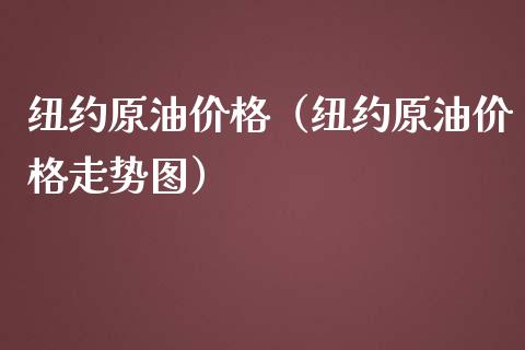 纽约原油价格（纽约原油价格走势图）_https://www.boyangwujin.com_纳指期货_第1张