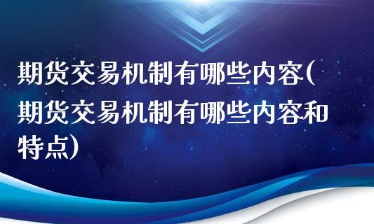 期货交易机制有哪些内容(期货交易机制有哪些内容和特点)