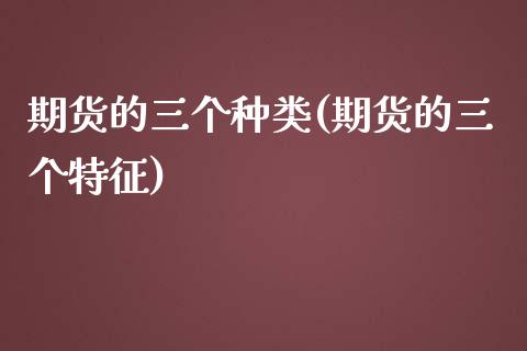 期货的三个种类(期货的三个特征)