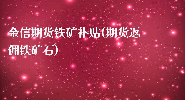 金信期货铁矿补贴(期货返佣铁矿石)_https://www.boyangwujin.com_期货直播间_第1张