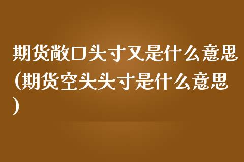 期货敞口头寸又是什么意思(期货空头头寸是什么意思)