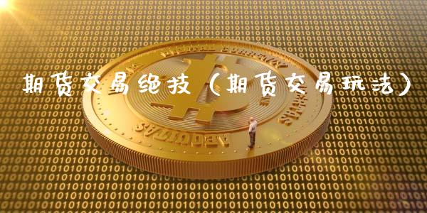 期货交易绝技（期货交易玩法）_https://www.boyangwujin.com_黄金期货_第1张