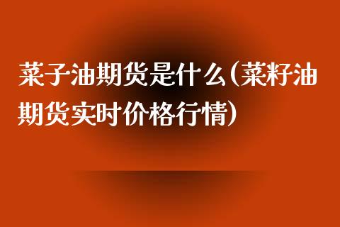 菜子油期货是什么(菜籽油期货实时价格行情)_https://www.boyangwujin.com_期货直播间_第1张