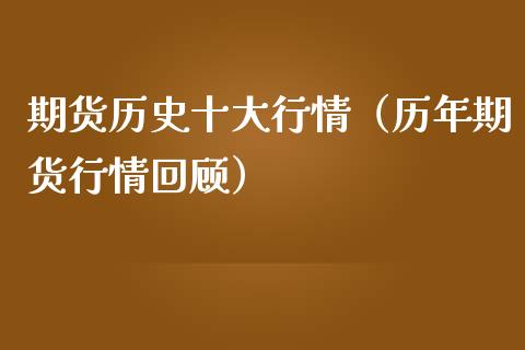 期货历史十大行情（历年期货行情回顾）_https://www.boyangwujin.com_期货直播间_第1张