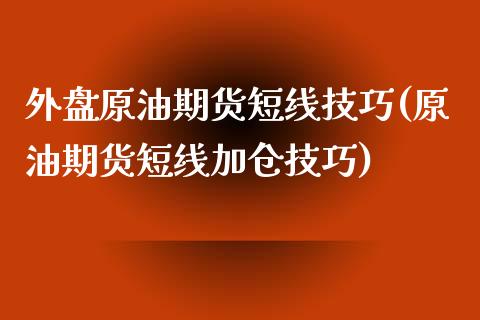 外盘原油期货短线技巧(原油期货短线加仓技巧)_https://www.boyangwujin.com_黄金期货_第1张