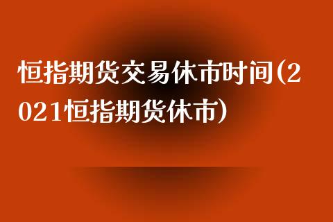 恒指期货交易休市时间(2021恒指期货休市)_https://www.boyangwujin.com_纳指期货_第1张