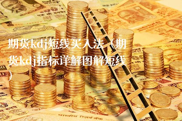 期货kdj短线买入法（期货kdj指标详解图解短线）