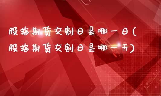 股指期货交割日是哪一日(股指期货交割日是哪一天)_https://www.boyangwujin.com_期货直播间_第1张