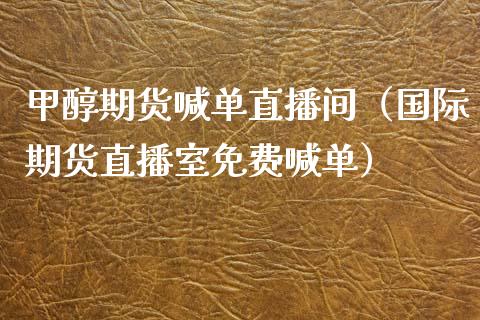 甲醇期货喊单直播间（国际期货直播室免费喊单）