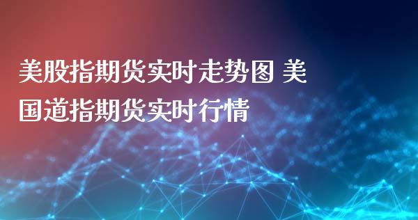 美股指期货实时走势图 美国道指期货实时行情_https://www.boyangwujin.com_道指期货_第1张