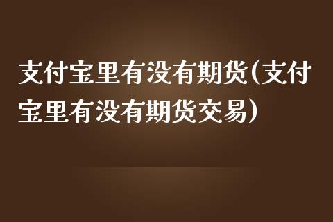 支付宝里有没有期货(支付宝里有没有期货交易)