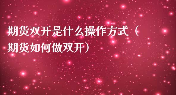 期货双开是什么操作方式（期货如何做双开）_https://www.boyangwujin.com_期货直播间_第1张