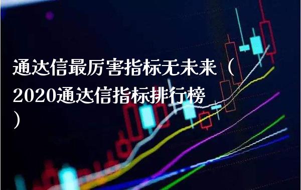 通达信最厉害指标无未来（2020通达信指标排行榜）