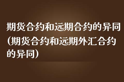 期货合约和远期合约的异同(期货合约和远期外汇合约的异同)