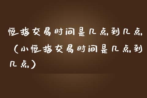 恒指交易时间是几点到几点（小恒指交易时间是几点到几点）