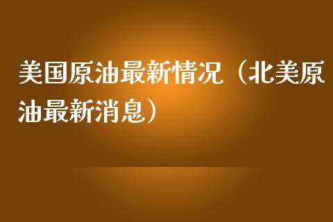 美国原油最新情况（北美原油最新消息）