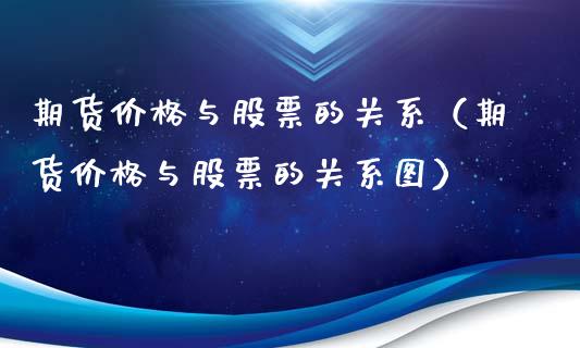 期货价格与股票的关系（期货价格与股票的关系图）_https://www.boyangwujin.com_期货直播间_第1张