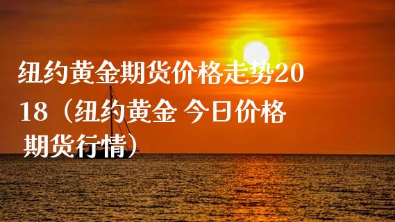 纽约黄金期货价格走势2018（纽约黄金 今日价格 期货行情）_https://www.boyangwujin.com_黄金期货_第1张