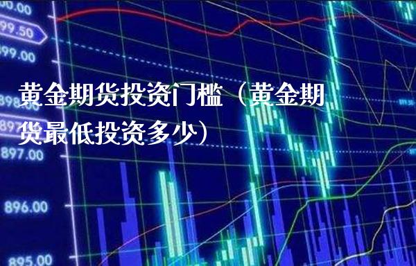 黄金期货投资门槛（黄金期货最低投资多少）_https://www.boyangwujin.com_黄金期货_第1张