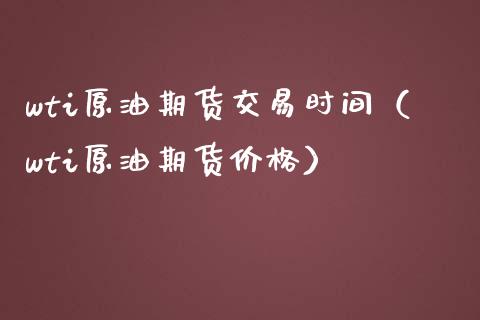 wti原油期货交易时间（wti原油期货价格）_https://www.boyangwujin.com_期货直播间_第1张