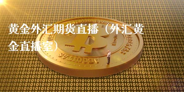 黄金外汇期货直播（外汇黄金直播室）