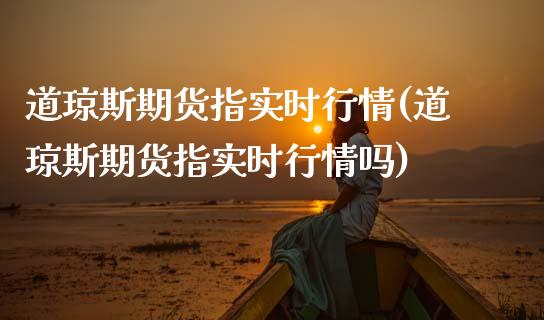 道琼斯期货指实时行情(道琼斯期货指实时行情吗)_https://www.boyangwujin.com_期货直播间_第1张