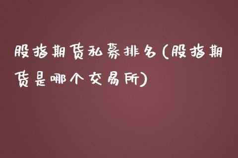 股指期货私募排名(股指期货是哪个交易所)